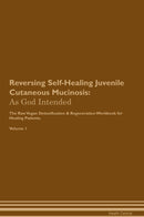 Reversing Self-Healing Juvenile Cutaneous Mucinosis: As God Intended The Raw Vegan Detoxification & Regeneration Workbook for Healing Patients. Volume 1