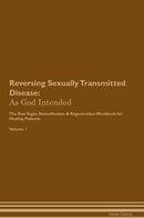 Reversing Sexually Transmitted Disease: As God Intended The Raw Vegan Detoxification & Regeneration Workbook for Healing Patients. Volume 1