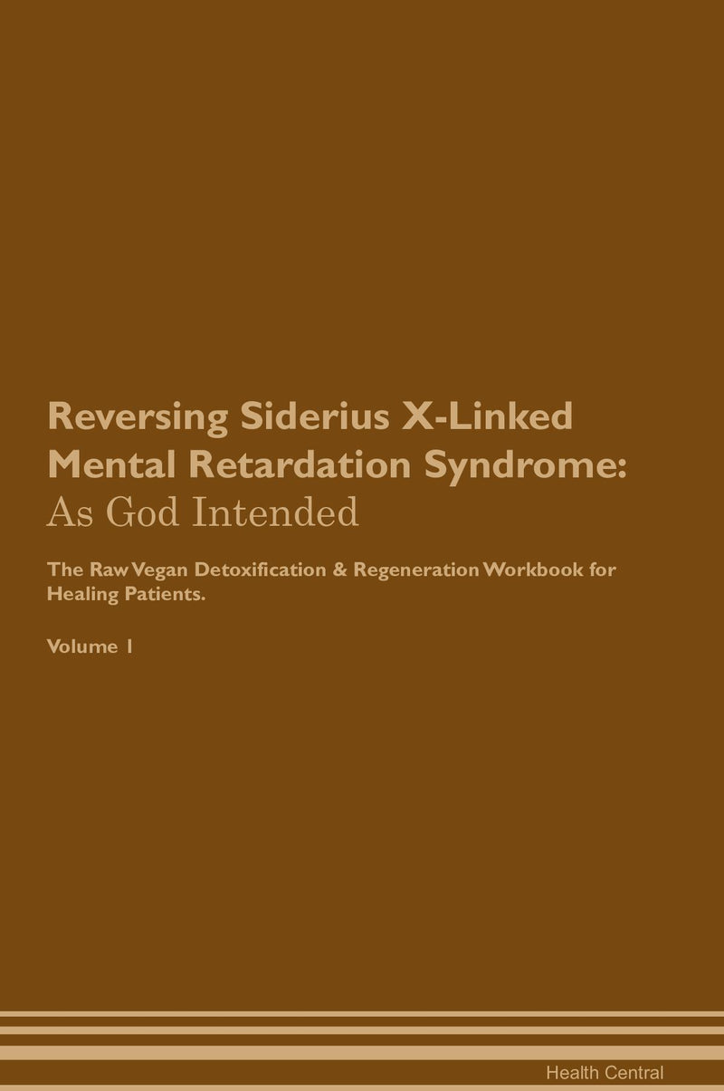 Reversing Siderius X-Linked Mental Retardation Syndrome: As God Intended The Raw Vegan Detoxification & Regeneration Workbook for Healing Patients. Volume 1