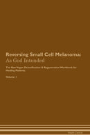 Reversing Small Cell Melanoma: As God Intended The Raw Vegan Detoxification & Regeneration Workbook for Healing Patients. Volume 1