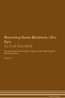 Reversing Snow Blindness / Arc Eye: As God Intended The Raw Vegan Detoxification & Regeneration Workbook for Healing Patients. Volume 1