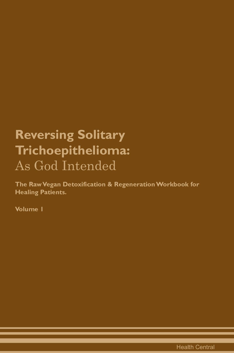 Reversing Solitary Trichoepithelioma: As God Intended The Raw Vegan Detoxification & Regeneration Workbook for Healing Patients. Volume 1