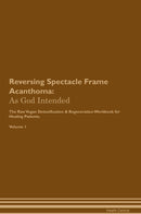 Reversing Spectacle Frame Acanthoma: As God Intended The Raw Vegan Detoxification & Regeneration Workbook for Healing Patients. Volume 1
