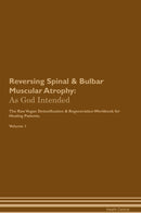 Reversing Spinal & Bulbar Muscular Atrophy: As God Intended The Raw Vegan Detoxification & Regeneration Workbook for Healing Patients. Volume 1