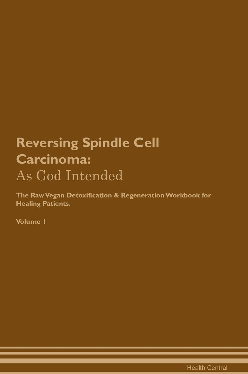 Reversing Spindle Cell Carcinoma: As God Intended The Raw Vegan Detoxification & Regeneration Workbook for Healing Patients. Volume 1