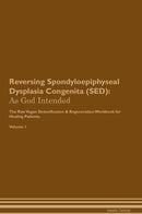 Reversing Spondyloepiphyseal Dysplasia Congenita (SED): As God Intended The Raw Vegan Detoxification & Regeneration Workbook for Healing Patients. Volume 1