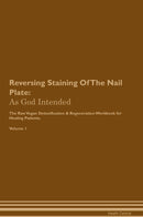Reversing Staining Of The Nail Plate: As God Intended The Raw Vegan Detoxification & Regeneration Workbook for Healing Patients. Volume 1