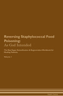Reversing Staphylococcal Food Poisoning: As God Intended The Raw Vegan Detoxification & Regeneration Workbook for Healing Patients. Volume 1
