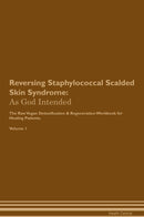 Reversing Staphylococcal Scalded Skin Syndrome: As God Intended The Raw Vegan Detoxification & Regeneration Workbook for Healing Patients. Volume 1