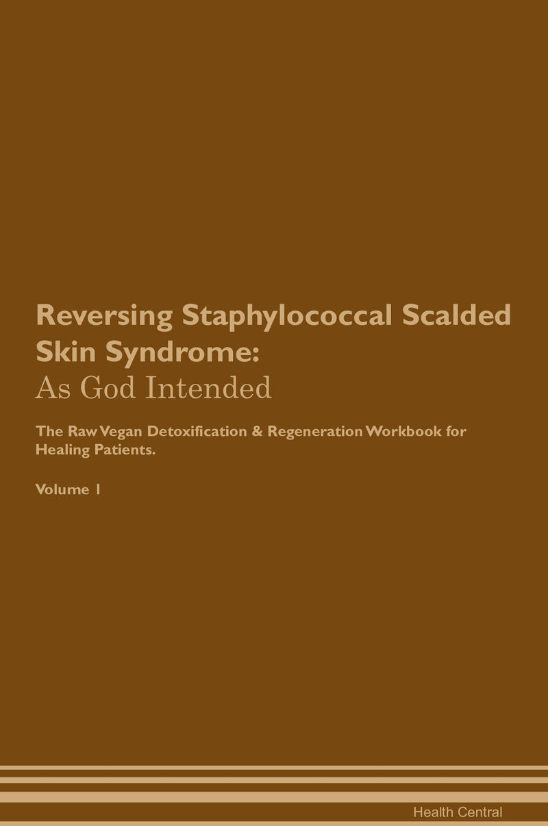 Reversing Staphylococcal Scalded Skin Syndrome: As God Intended The Raw Vegan Detoxification & Regeneration Workbook for Healing Patients. Volume 1