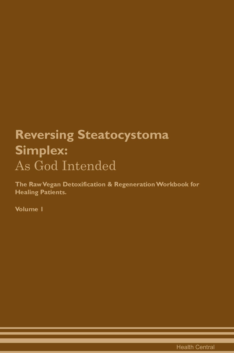 Reversing Steatocystoma Simplex: As God Intended The Raw Vegan Detoxification & Regeneration Workbook for Healing Patients. Volume 1