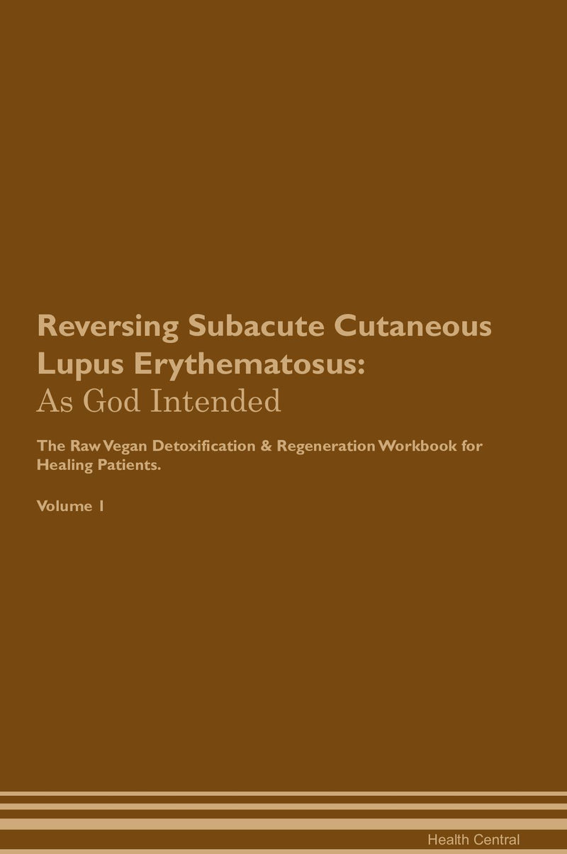 Reversing Subacute Cutaneous Lupus Erythematosus: As God Intended The Raw Vegan Detoxification & Regeneration Workbook for Healing Patients. Volume 1
