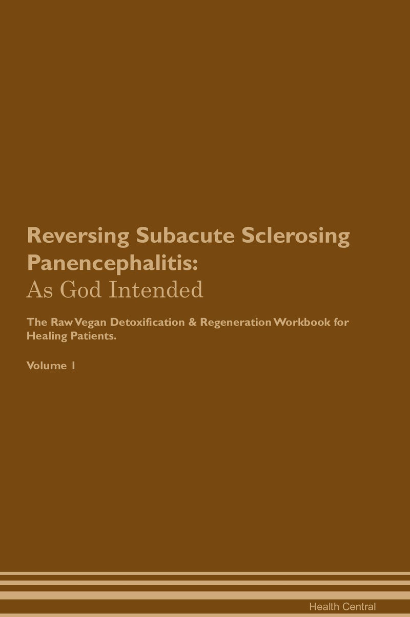 Reversing Subacute Sclerosing Panencephalitis: As God Intended The Raw Vegan Detoxification & Regeneration Workbook for Healing Patients. Volume 1
