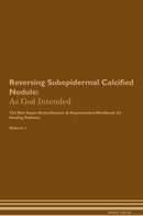 Reversing Subepidermal Calcified Nodule: As God Intended The Raw Vegan Detoxification & Regeneration Workbook for Healing Patients. Volume 1