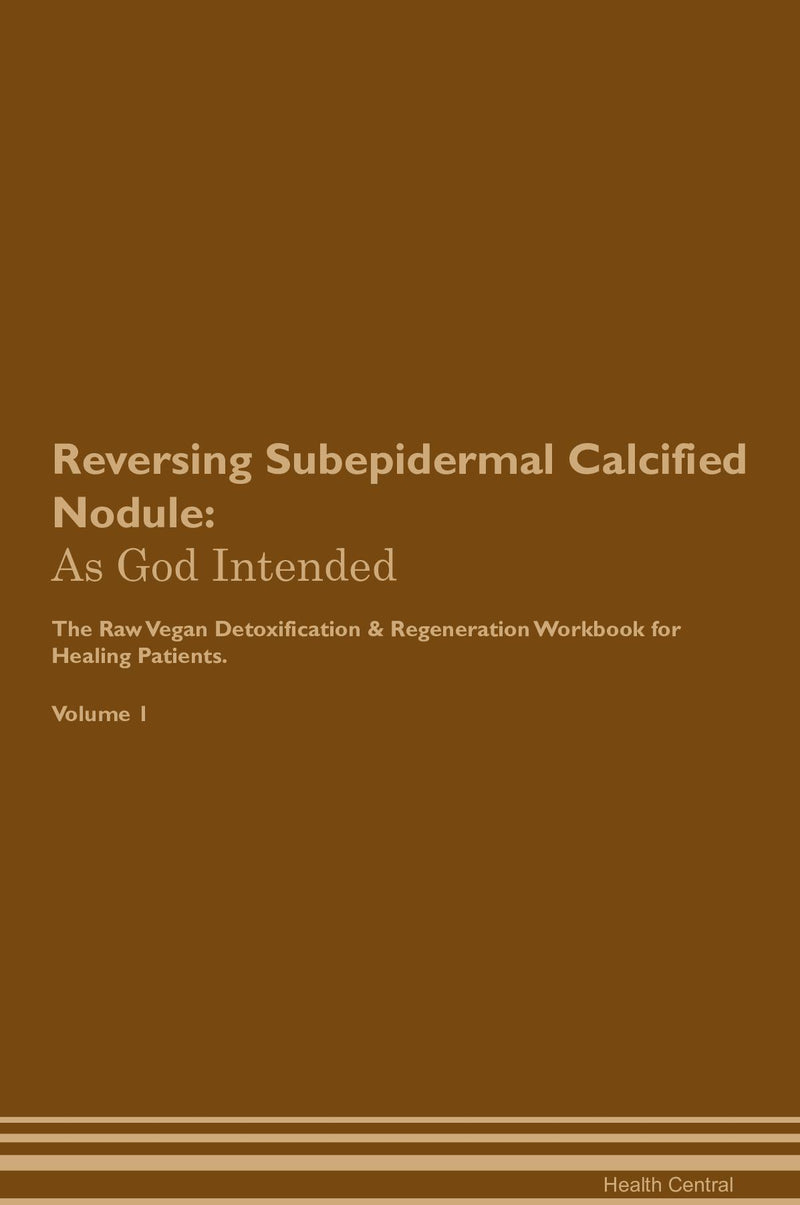 Reversing Subepidermal Calcified Nodule: As God Intended The Raw Vegan Detoxification & Regeneration Workbook for Healing Patients. Volume 1