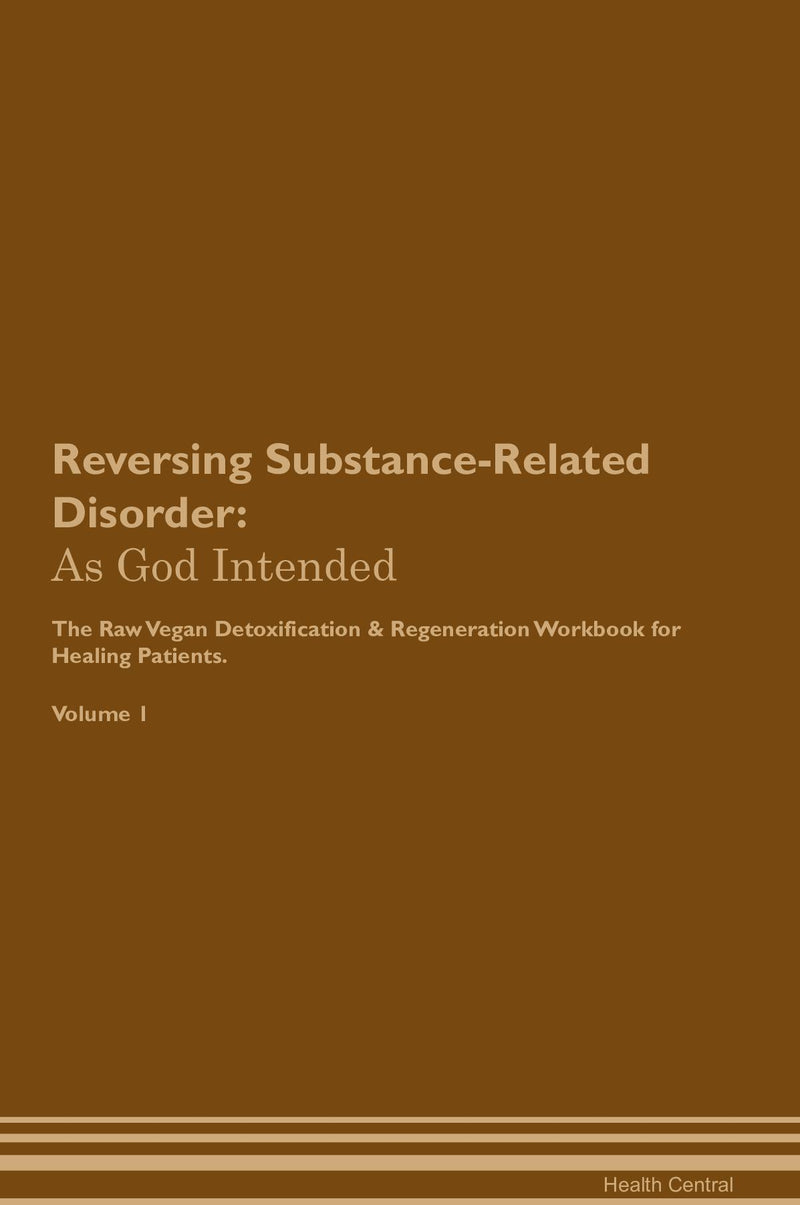 Reversing Substance-Related Disorder: As God Intended The Raw Vegan Detoxification & Regeneration Workbook for Healing Patients. Volume 1