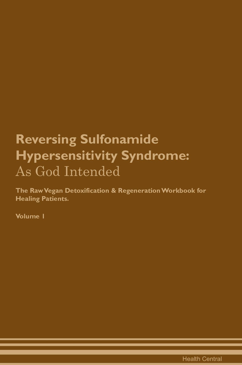 Reversing Sulfonamide Hypersensitivity Syndrome: As God Intended The Raw Vegan Detoxification & Regeneration Workbook for Healing Patients. Volume 1