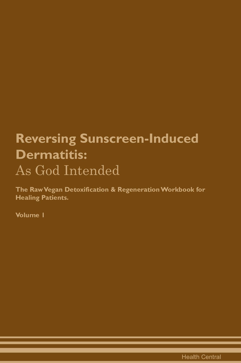 Reversing Sunscreen-Induced Dermatitis: As God Intended The Raw Vegan Detoxification & Regeneration Workbook for Healing Patients. Volume 1