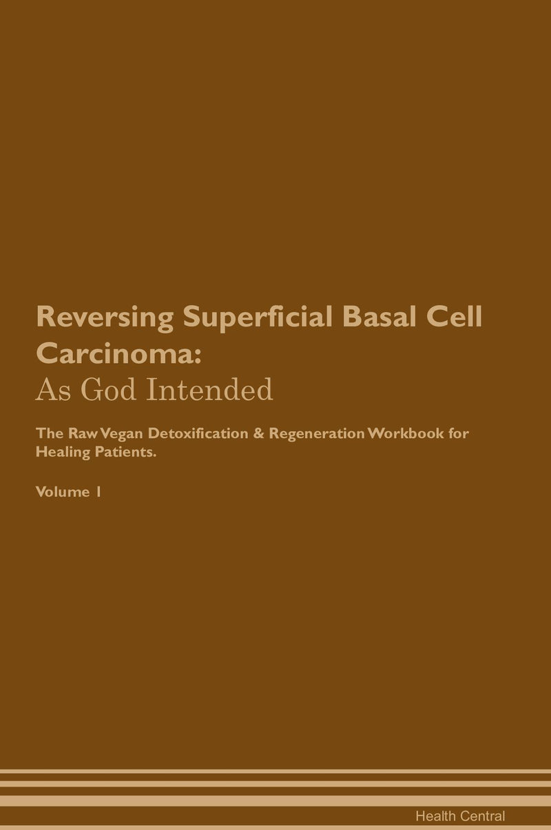 Reversing Superficial Basal Cell Carcinoma: As God Intended The Raw Vegan Detoxification & Regeneration Workbook for Healing Patients. Volume 1