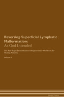 Reversing Superficial Lymphatic Malformation: As God Intended The Raw Vegan Detoxification & Regeneration Workbook for Healing Patients. Volume 1
