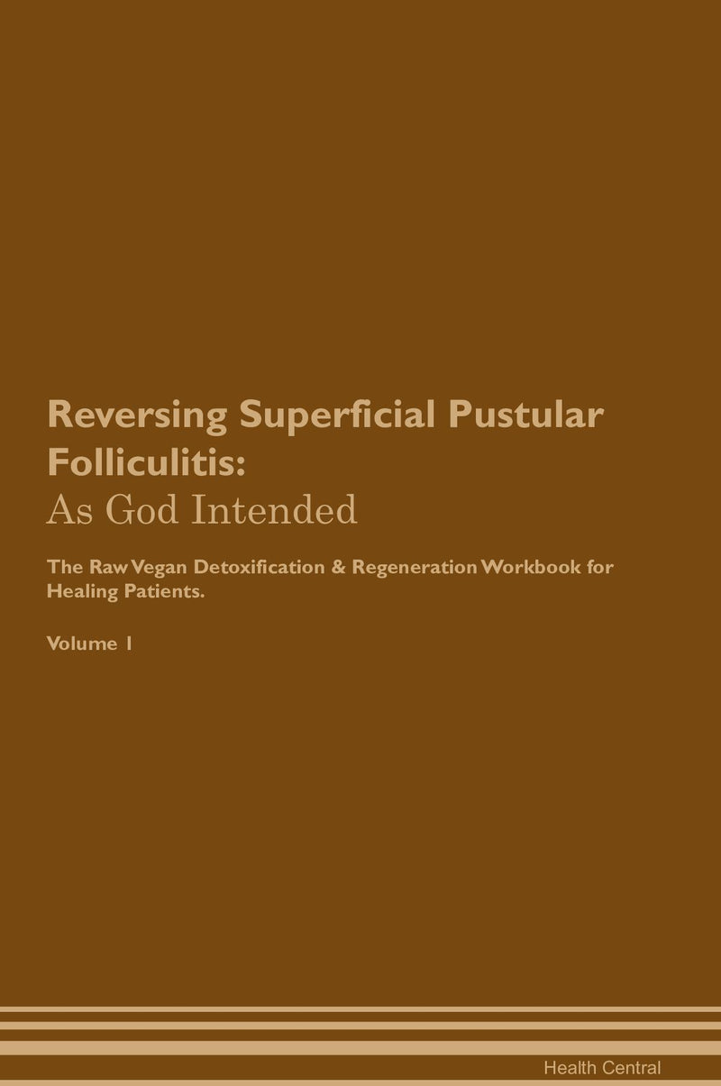 Reversing Superficial Pustular Folliculitis: As God Intended The Raw Vegan Detoxification & Regeneration Workbook for Healing Patients. Volume 1