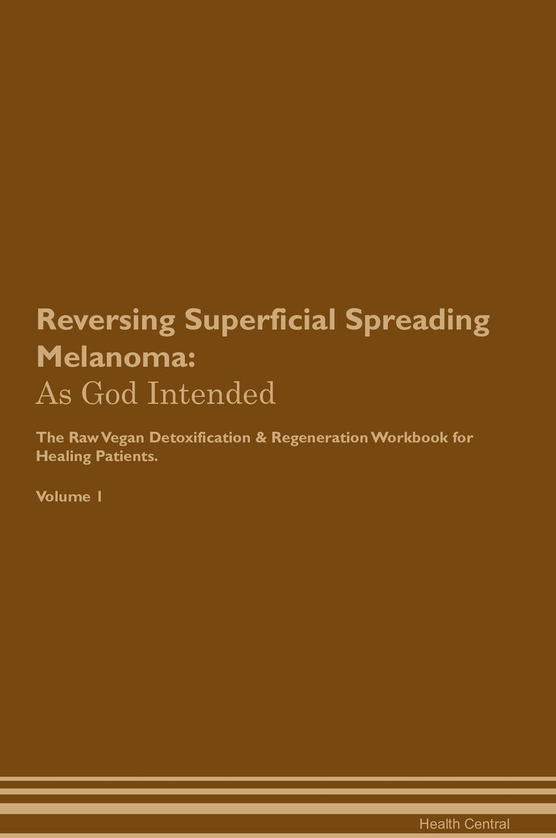 Reversing Superficial Spreading Melanoma: As God Intended The Raw Vegan Detoxification & Regeneration Workbook for Healing Patients. Volume 1