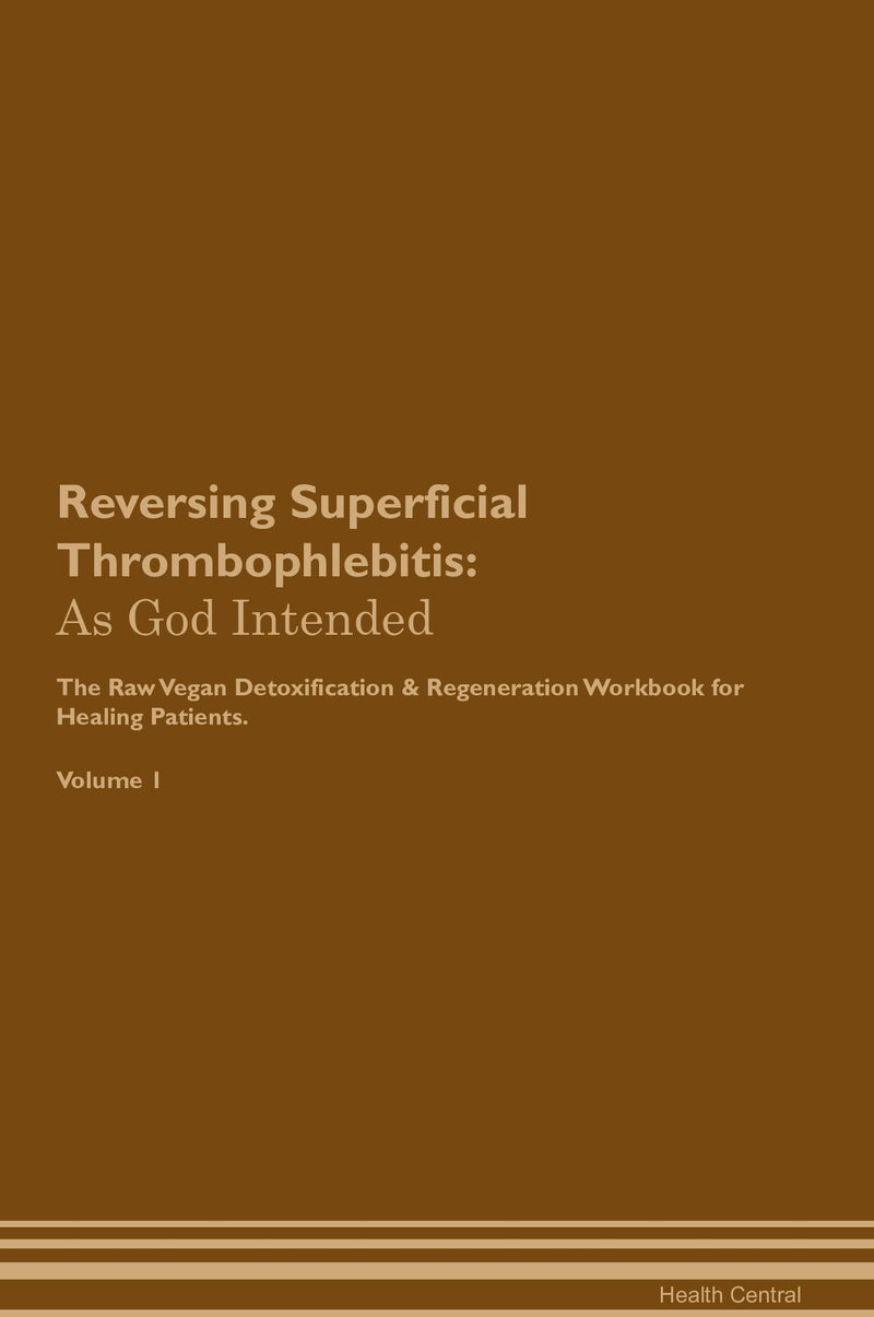 Reversing Superficial Thrombophlebitis: As God Intended The Raw Vegan Detoxification & Regeneration Workbook for Healing Patients. Volume 1