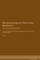Reversing Superior Vena Cava Syndrome: As God Intended The Raw Vegan Detoxification & Regeneration Workbook for Healing Patients. Volume 1
