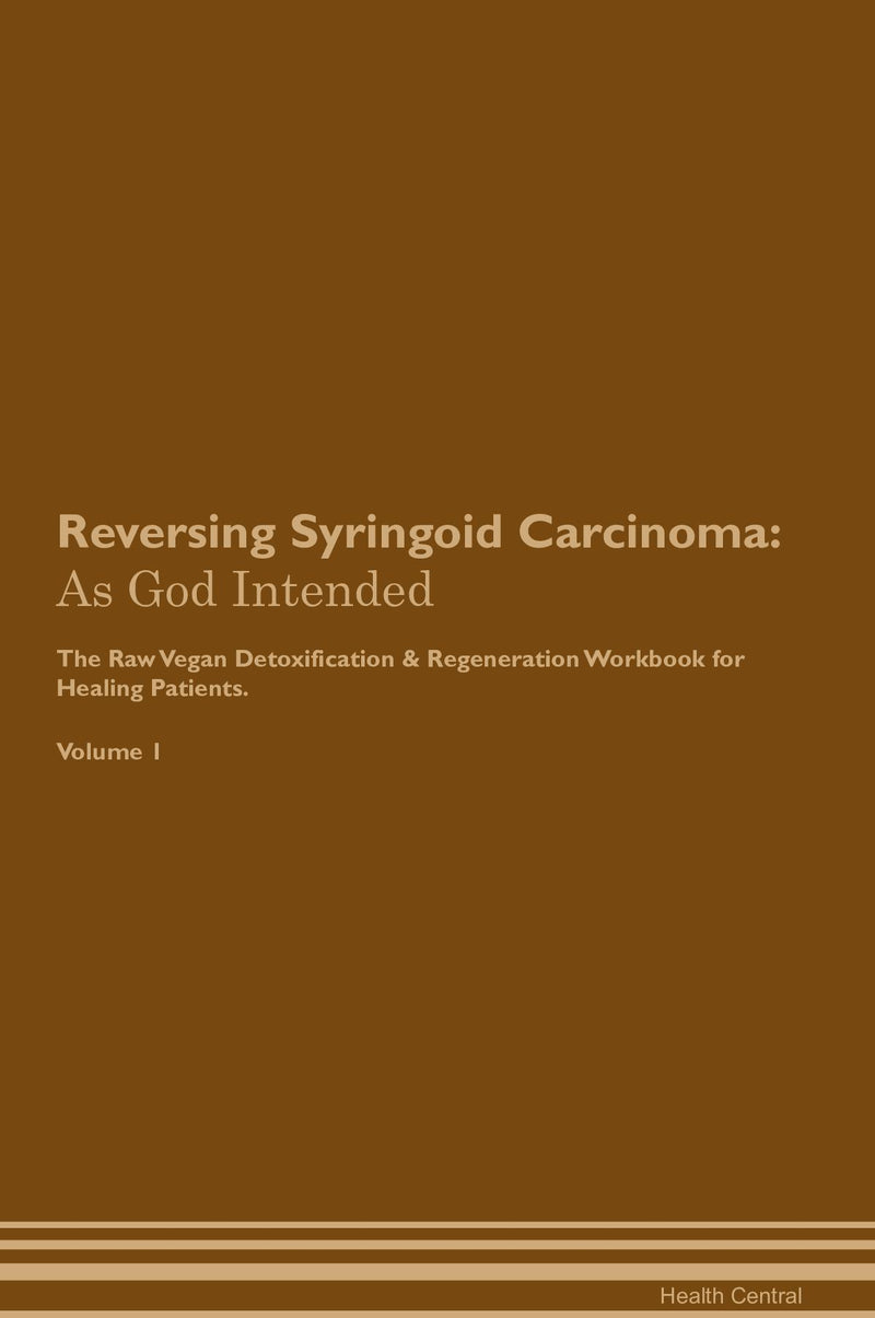 Reversing Syringoid Carcinoma: As God Intended The Raw Vegan Detoxification & Regeneration Workbook for Healing Patients. Volume 1