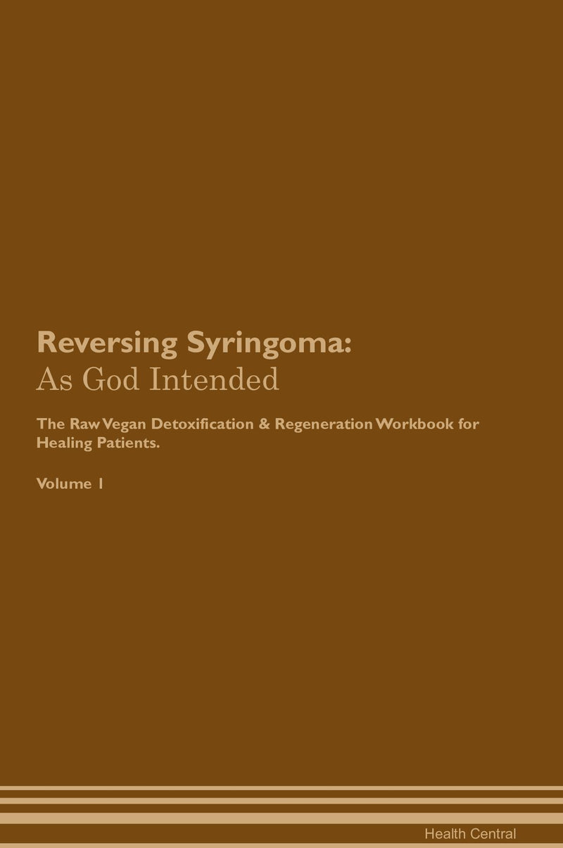 Reversing Syringoma: As God Intended The Raw Vegan Detoxification & Regeneration Workbook for Healing Patients. Volume 1