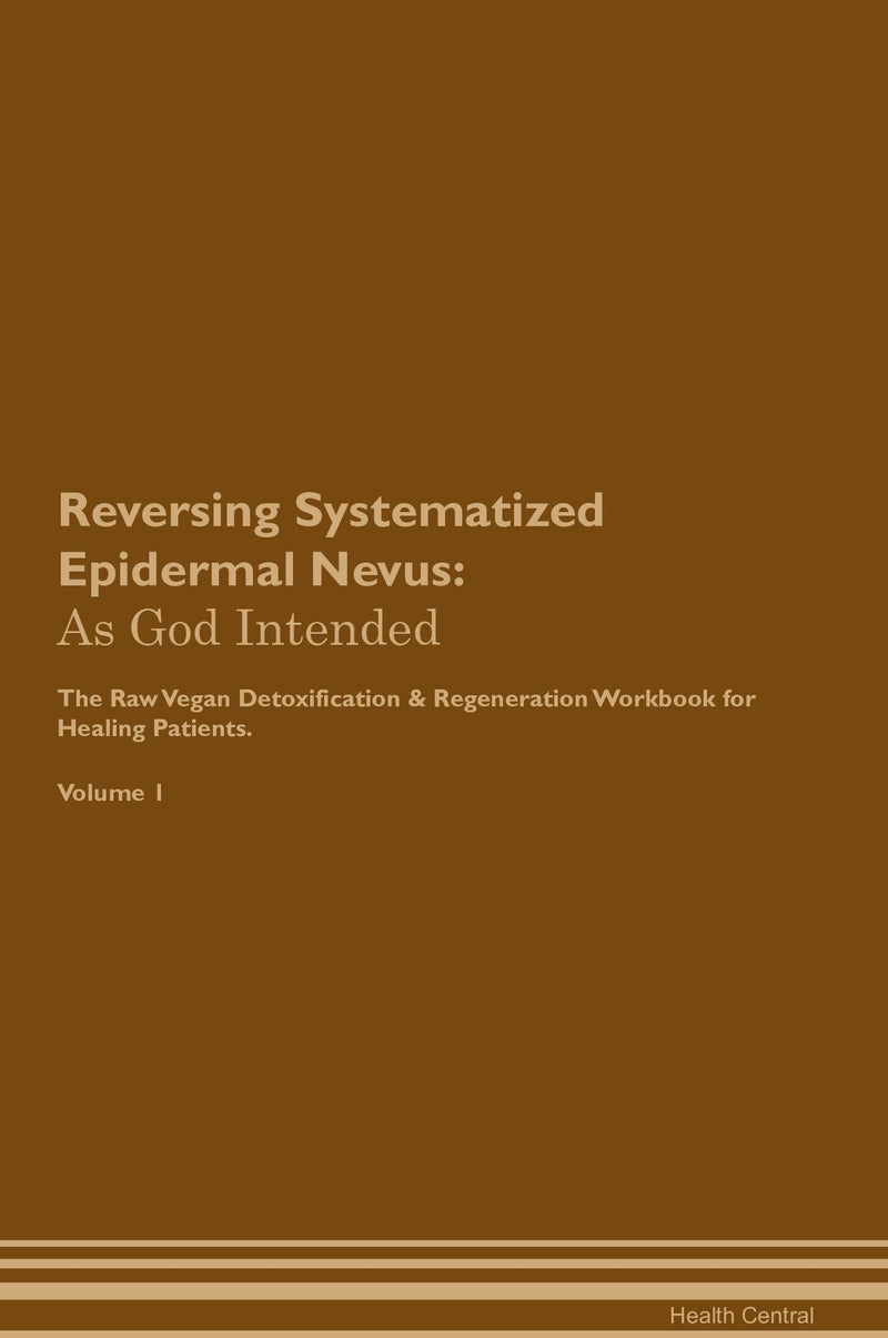 Reversing Systematized Epidermal Nevus: As God Intended The Raw Vegan Detoxification & Regeneration Workbook for Healing Patients. Volume 1