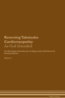Reversing Takotsubo Cardiomyopathy: As God Intended The Raw Vegan Detoxification & Regeneration Workbook for Healing Patients. Volume 1