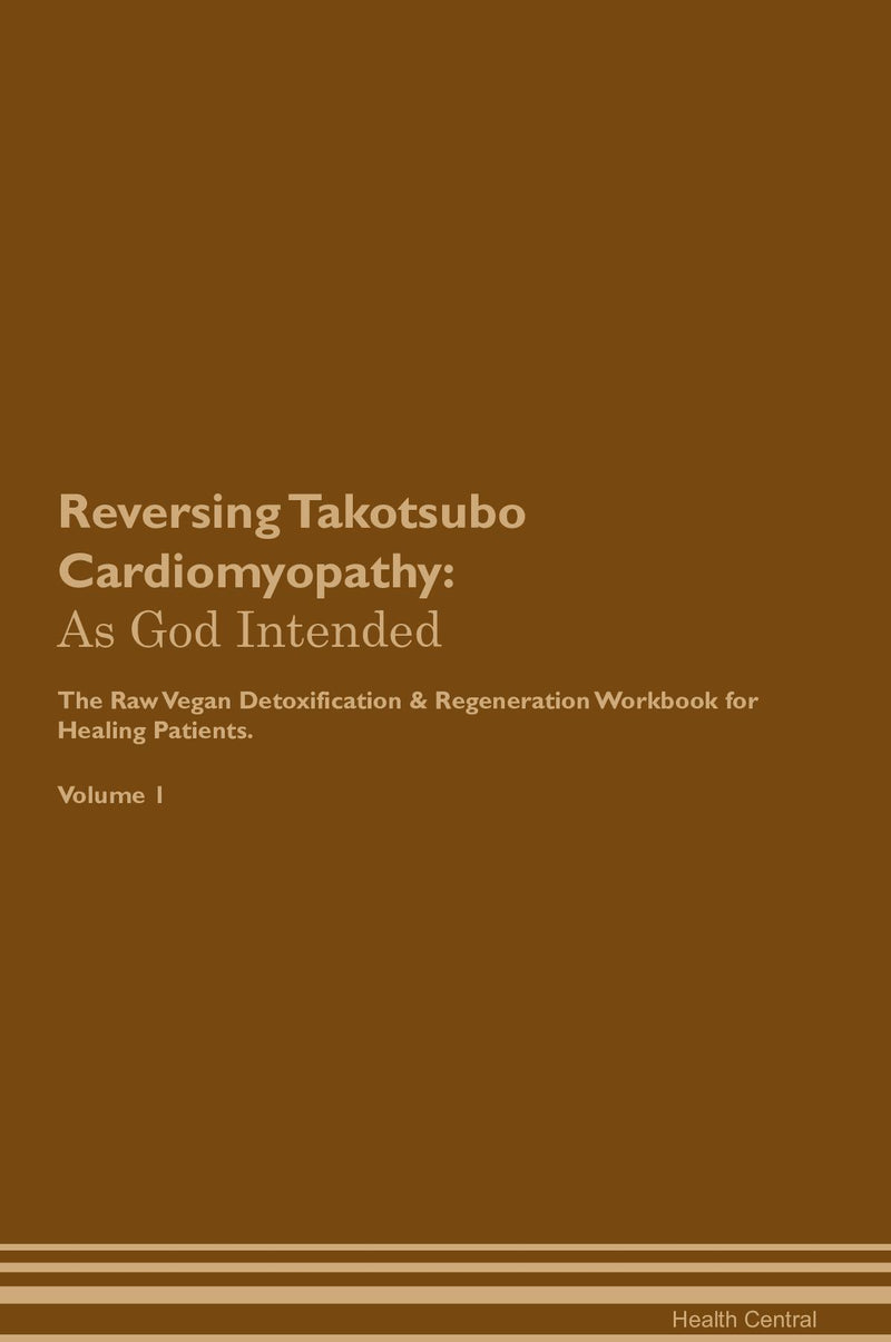Reversing Takotsubo Cardiomyopathy: As God Intended The Raw Vegan Detoxification & Regeneration Workbook for Healing Patients. Volume 1