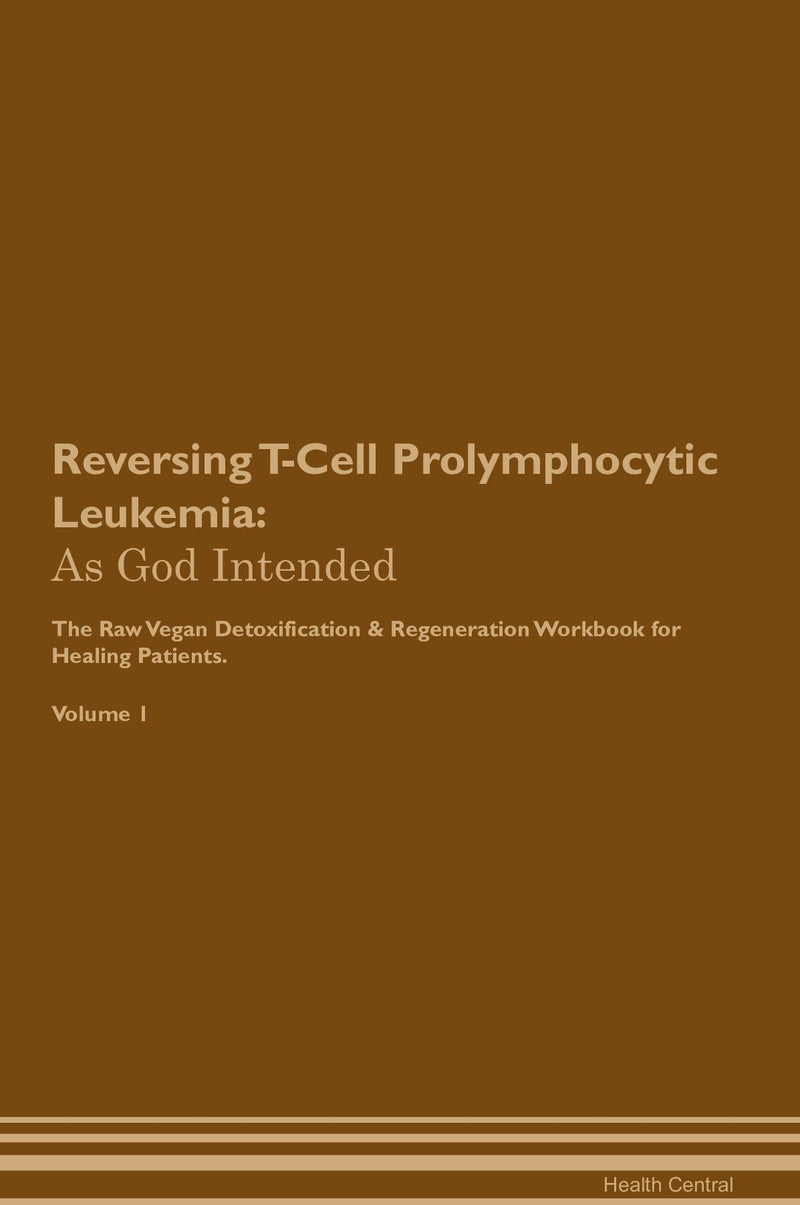Reversing T-Cell Prolymphocytic Leukemia: As God Intended The Raw Vegan Detoxification & Regeneration Workbook for Healing Patients. Volume 1