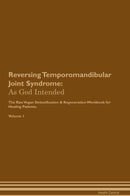 Reversing Temporomandibular Joint Syndrome: As God Intended The Raw Vegan Detoxification & Regeneration Workbook for Healing Patients. Volume 1