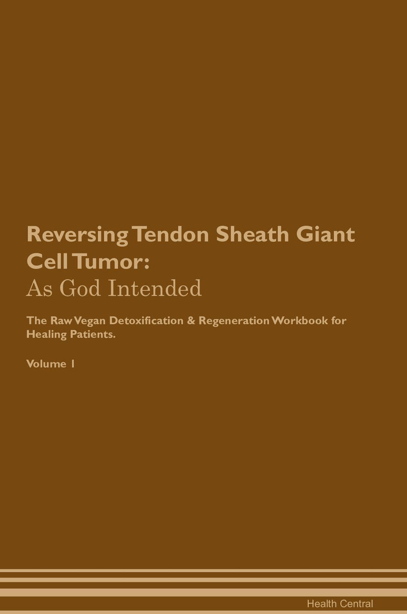 Reversing Tendon Sheath Giant Cell Tumor: As God Intended The Raw Vegan Detoxification & Regeneration Workbook for Healing Patients. Volume 1