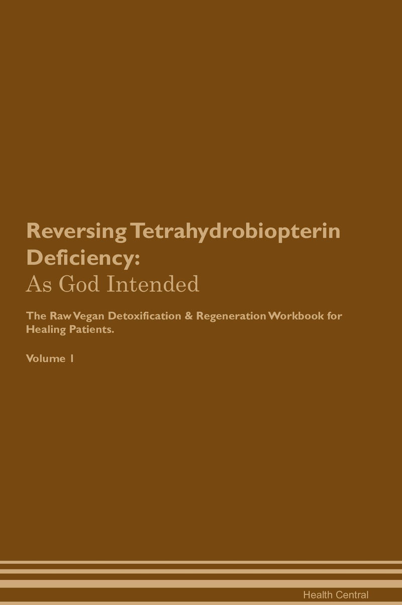 Reversing Tetrahydrobiopterin Deficiency: As God Intended The Raw Vegan Detoxification & Regeneration Workbook for Healing Patients. Volume 1