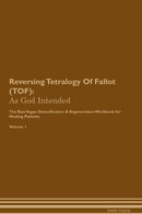 Reversing Tetralogy Of Fallot (TOF): As God Intended The Raw Vegan Detoxification & Regeneration Workbook for Healing Patients. Volume 1