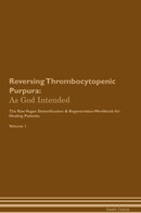 Reversing Thrombocytopenic Purpura: As God Intended The Raw Vegan Detoxification & Regeneration Workbook for Healing Patients. Volume 1