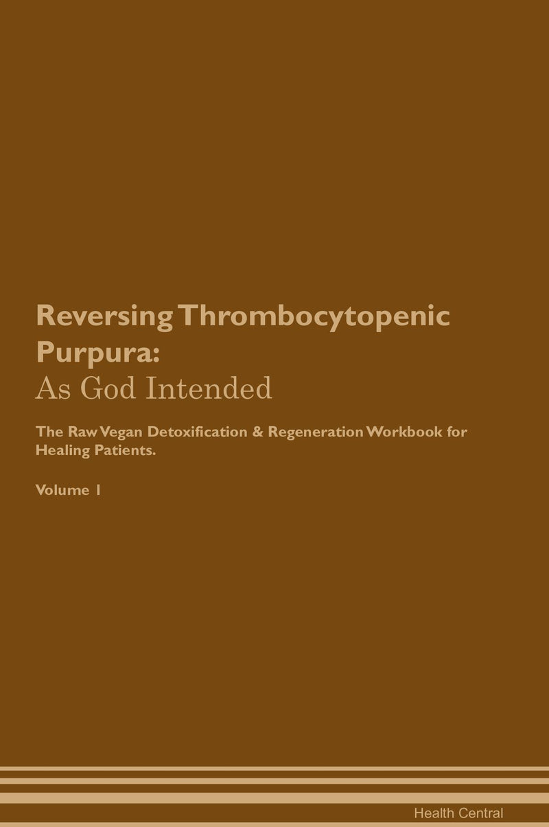 Reversing Thrombocytopenic Purpura: As God Intended The Raw Vegan Detoxification & Regeneration Workbook for Healing Patients. Volume 1