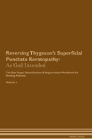 Reversing Thygeson's Superficial Punctate Keratopathy: As God Intended The Raw Vegan Detoxification & Regeneration Workbook for Healing Patients. Volume 1