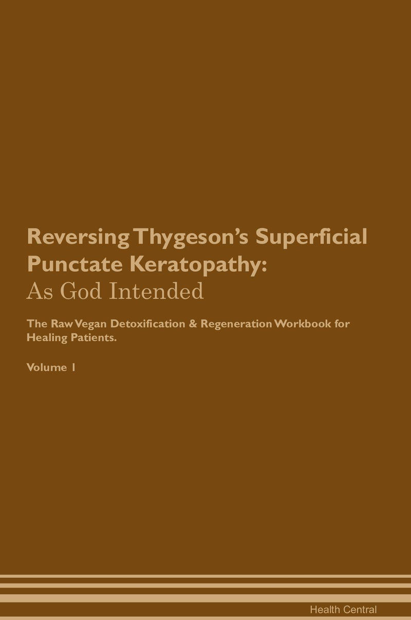 Reversing Thygeson's Superficial Punctate Keratopathy: As God Intended The Raw Vegan Detoxification & Regeneration Workbook for Healing Patients. Volume 1