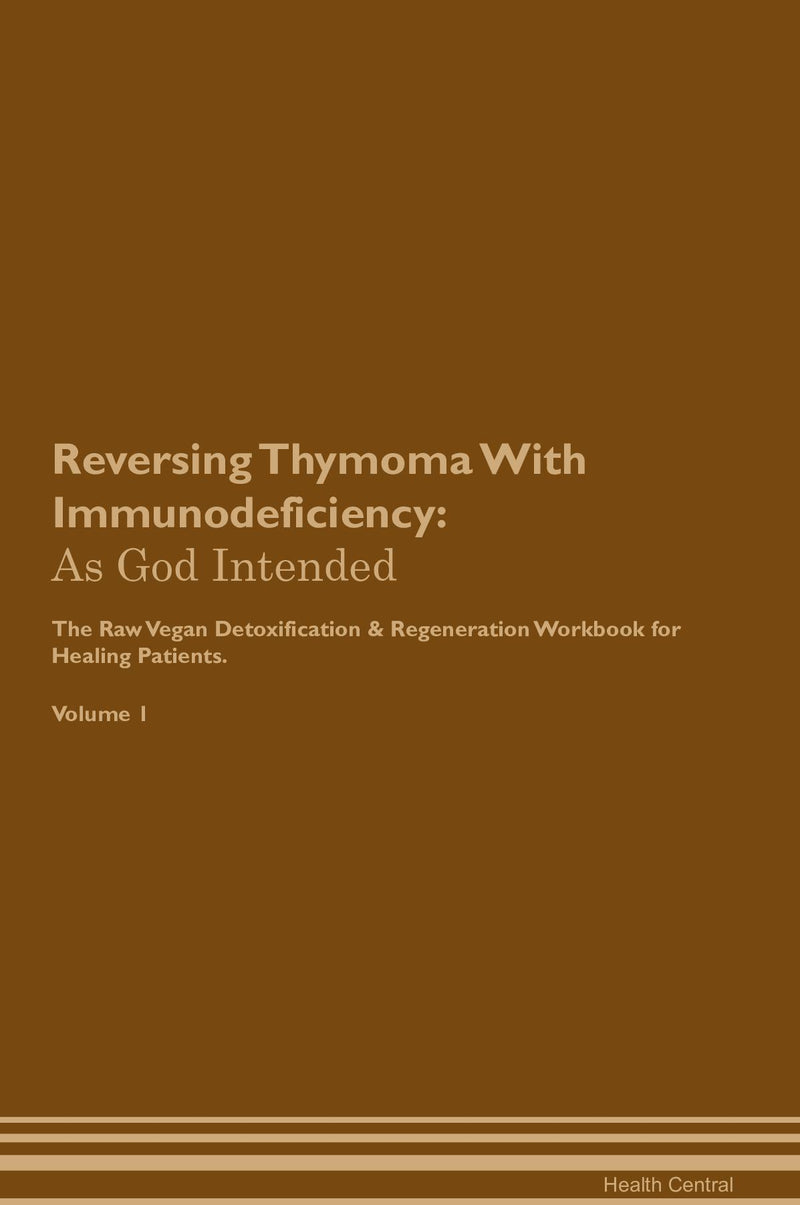 Reversing Thymoma With Immunodeficiency: As God Intended The Raw Vegan Detoxification & Regeneration Workbook for Healing Patients. Volume 1