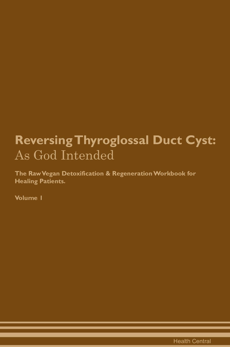 Reversing Thyroglossal Duct Cyst: As God Intended The Raw Vegan Detoxification & Regeneration Workbook for Healing Patients. Volume 1