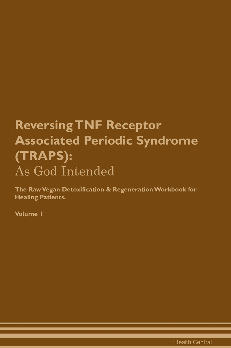 Reversing TNF Receptor Associated Periodic Syndrome (TRAPS): As God Intended The Raw Vegan Detoxification & Regeneration Workbook for Healing Patients. Volume 1