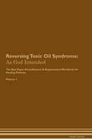 Reversing Toxic Oil Syndrome: As God Intended The Raw Vegan Detoxification & Regeneration Workbook for Healing Patients. Volume 1
