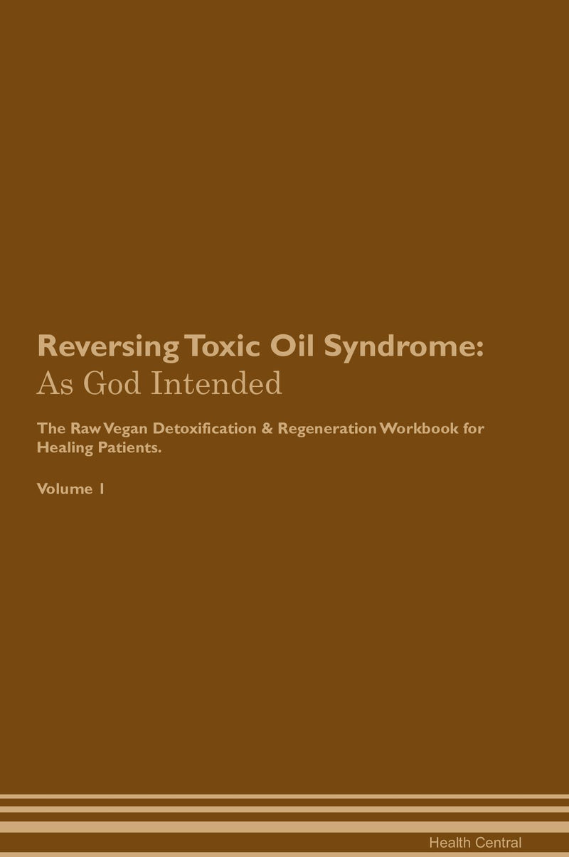 Reversing Toxic Oil Syndrome: As God Intended The Raw Vegan Detoxification & Regeneration Workbook for Healing Patients. Volume 1