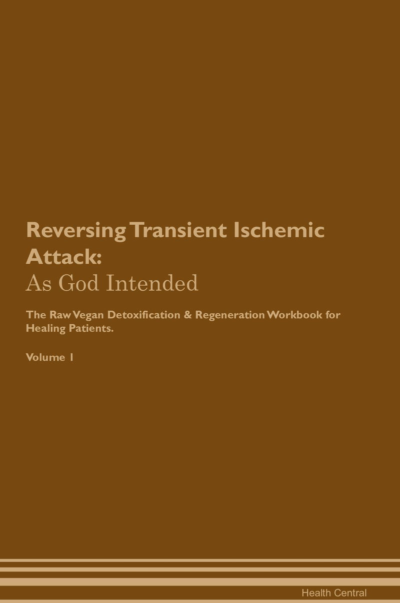 Reversing Transient Ischemic Attack: As God Intended The Raw Vegan Detoxification & Regeneration Workbook for Healing Patients. Volume 1