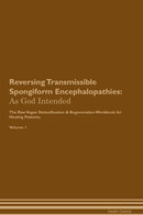 Reversing Transmissible Spongiform Encephalopathies: As God Intended The Raw Vegan Detoxification & Regeneration Workbook for Healing Patients. Volume 1