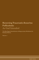 Reversing Traumatic Anserine Folliculosis: As God Intended The Raw Vegan Detoxification & Regeneration Workbook for Healing Patients. Volume 1